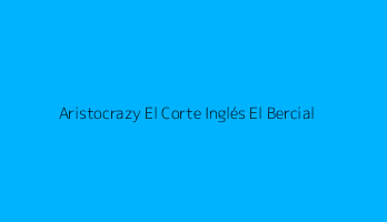 Aristocrazy El Corte Inglés El Bercial